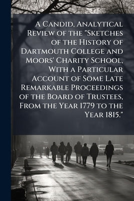 A Candid, Analytical Review of the "Sketches of the History of Dartmouth College and Moors' Charity School, With a Particular Account of Some Late Rem by Anonymous