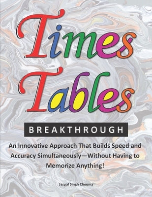 Times Tables Breakthrough: An Innovative Approach That Builds Speed and Accuracy Simultaneously-Without Having to Memorize Anything! by Cheema, Jaspal Singh