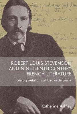 Robert Louis Stevenson and Nineteenth-Century French Literature: Literary Relations at the Fin de Si鐵le by Ashley, Katherine