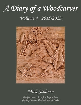 A Diary of a Woodcarver: Volume 4 (2015-2023) by Stidever, Mick