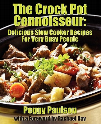 The Crock Pot Connoisseur: Delicious Slow Cooker Recipes for (Very) Busy People by Paulson, Peggy