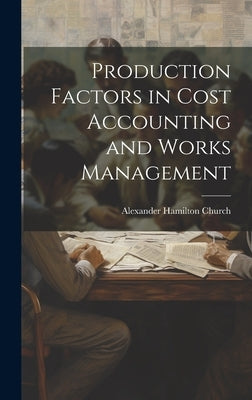 Production Factors in Cost Accounting and Works Management by Church, Alexander Hamilton