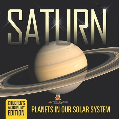 Saturn: Planets in Our Solar System Children's Astronomy Edition by Baby Professor
