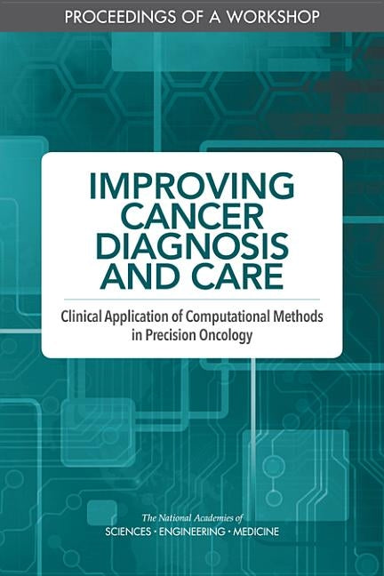 Improving Cancer Diagnosis and Care: Clinical Application of Computational Methods in Precision Oncology: Proceedings of a Workshop by National Academies of Sciences Engineeri