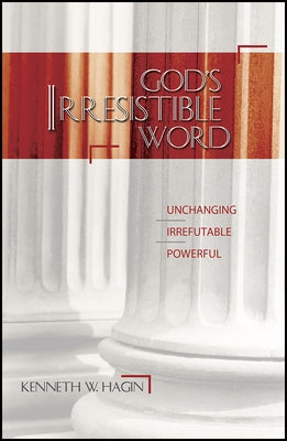 God's Irresistible Word: Unchanging, Irrefutable, Powerful by Hagin, Kenneth W.