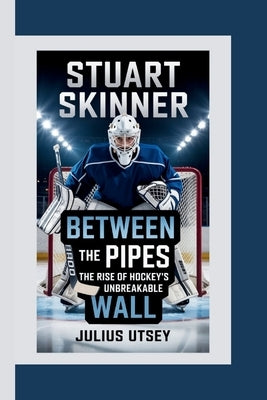 Stuart Skinner: Between the Pipes-The Rise of Hockey's Unbreakable Wall by Utsey, Julius
