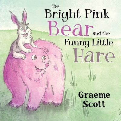 The Bright Pink Bear and the Funny Little Hare by Scott, Graeme