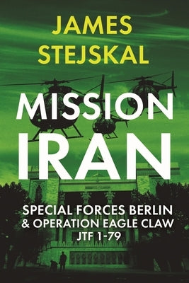 Mission Iran: Special Forces Berlin & Operation Eagle Claw, Jtf 1-79: Us-Exclusive Hardcover Edition by Stejskal, James