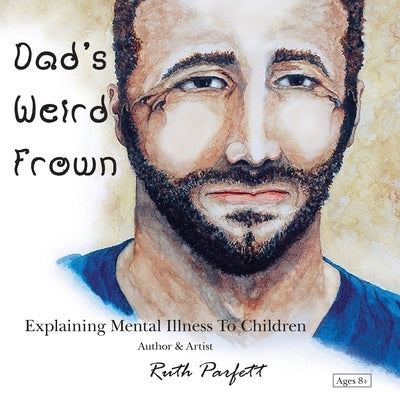 Dad's Weird Frown: Explaining Mental Illness To Children by Parfett, Ruth