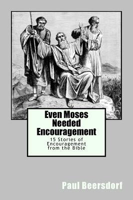 Even Moses Needed Encouragement: 15 Stories of Encouragement from the Bible by Beersdorf, Paul