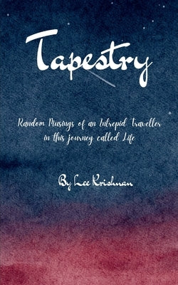 Tapestry Random Musings of an Intrepid Traveller in this journey called Life by Krishnan, Lee