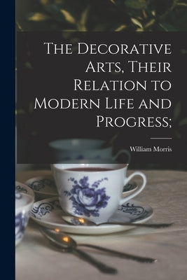 The Decorative Arts, Their Relation to Modern Life and Progress; by Morris, William 1834-1896