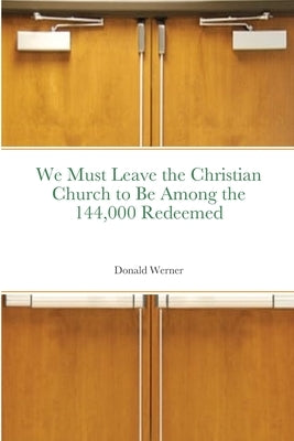 We Must Leave the Christian Church to Be Among the 144,000 Redeemed by Werner, Donald