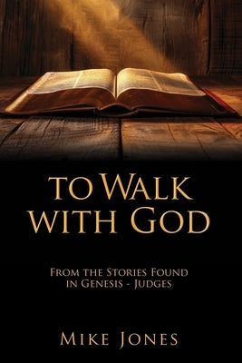 To Walk with God: From the Stories Found in Genesis - Judges by Jones, Mike