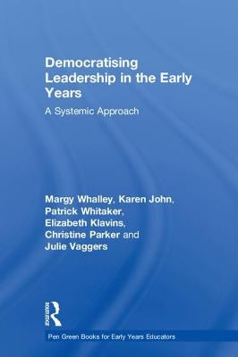 Democratising Leadership in the Early Years: A Systemic Approach by Whalley, Margy