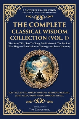 The Complete Classical Wisdom Collection (Vol. 1): The Art of War, Tao Te Ching, Meditations & The Book of Five Rings - Foundations of Strategy and In by Aurelius, Marcus