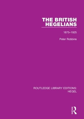 The British Hegelians: 1875-1925 by Robbins, Peter