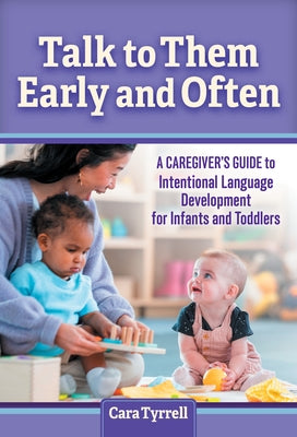 Talk to Them Early and Often: A Caregiver's Guide to Intentional Language Development for Infants and Toddlers by Tyrrell, Cara