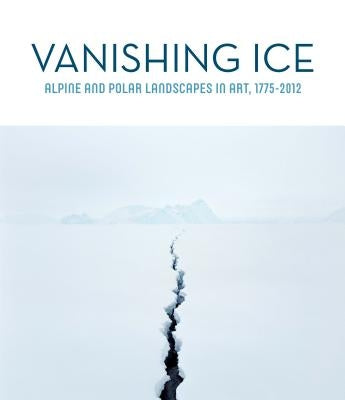 Vanishing Ice: Alpine and Polar Landscapes in Art, 1775-2012 by Matilsky, Barbara C.