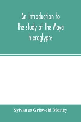 An introduction to the study of the Maya hieroglyphs by Griswold Morley, Sylvanus