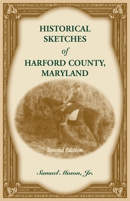 Historical Sketches of Harford County, Maryland, 2nd Edition by Mason, Samuel