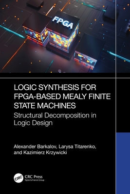 Logic Synthesis for FPGA-Based Mealy Finite State Machines: Structural Decomposition in Logic Design by Barkalov, Alexander