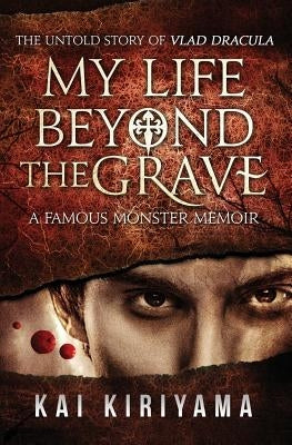 My Life Beyond the Grave: The Untold Story of Vlad Dracula: A Famous Monsters Memoir by Kiriyama, Kai
