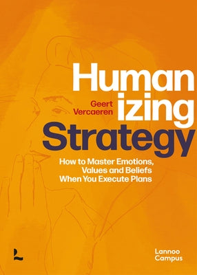 Humanizing Strategy: How to Master Emotions, Values and Beliefs When You Execute Plans by Vercaeren, Geert