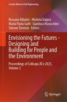 Envisioning the Futures - Designing and Building for People and the Environment: Proceedings of Colloqui.At.E 2025, Volume 2 by Albatici, Rossano