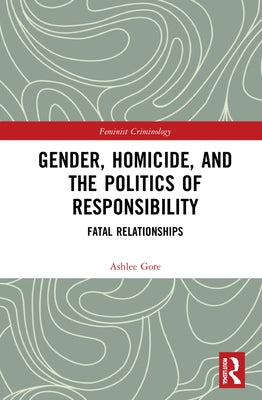 Gender, Homicide, and the Politics of Responsibility: Fatal Relationships by Gore, Ashlee