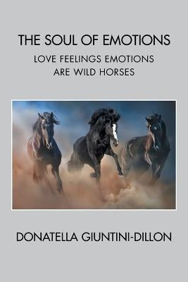 The Soul of Emotions: Love Feelings Emotions Are Wild Horses by Giuntini-Dillon, Donatella