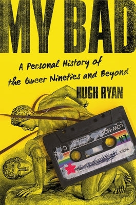 My Bad: A Personal History of the Queer Nineties and Beyond by Ryan, Hugh
