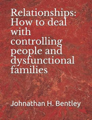 Relationships: How to deal with controlling people and dysfunctional families by Bentley, Johnathan H.