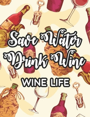 Save Water Drink Wine Wine Life: Stress-Free Coloring Pages With Funny Wine Quotes, Relaxing Illustrations To Color For Wine Lovers by N, Sandra