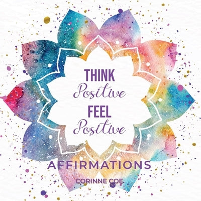 Think Positive Feel Positive Affirmations: Affirmations by Coe, Corinne