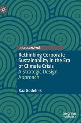 Rethinking Corporate Sustainability in the Era of Climate Crisis: A Strategic Design Approach by Godelnik, Raz
