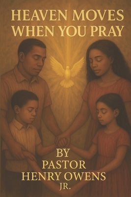 Heaven Moves When You Pray: Unlocking the Power of a Conversation with God by Owens, Henry