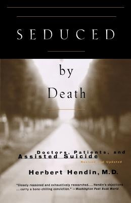Seduced by Death: Doctors, Patients, and Assisted Suicide by Hendin, Herbert