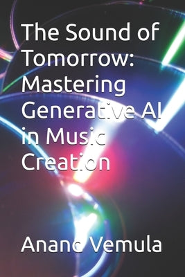 The Sound of Tomorrow: Mastering Generative AI in Music Creation by Vemula, Anand