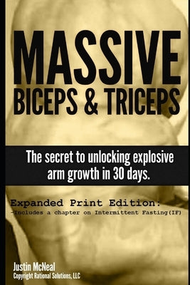 Massive Biceps and Triceps - The secret to unlocking explosive arm growth in 30 days. by McNeal, Justin
