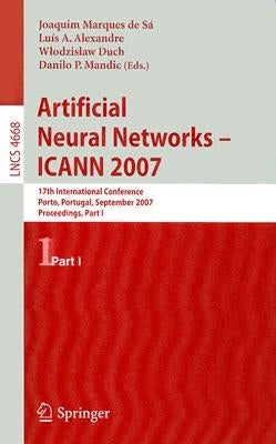 Artificial Neural Networks - ICANN 2007 Part I: 17th International Conference Porto, Portugal, September 9-13, 2007 Proceedings by Marques de Sá, Joaquim