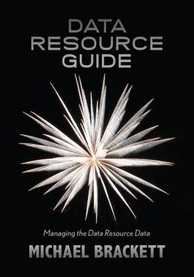 Data Resource Guide: Managing the Data Resource Data by Brackett, Michael