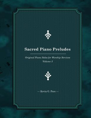 Sacred Piano Preludes 3: Original Piano Solos for Worship Services by Pace, Kevin G.