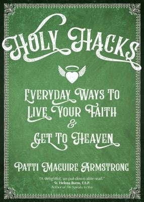 Holy Hacks: Everyday Ways to Live Your Faith and Get to Heaven by Armstrong, Patti Maguire