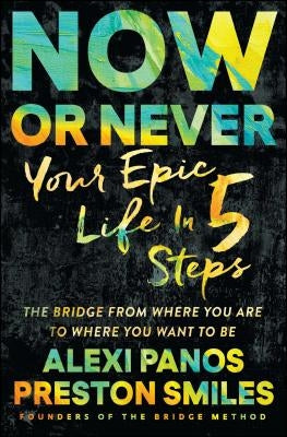 Now or Never: Your Epic Life in 5 Steps by Panos, Alexi