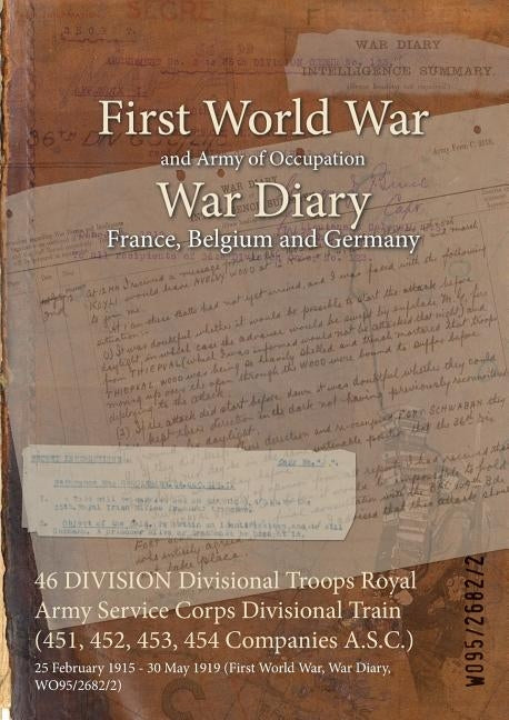 46 DIVISION Divisional Troops Royal Army Service Corps Divisional Train (451, 452, 453, 454 Companies A.S.C.): 25 February 1915 - 30 May 1919 (First W by Wo95/2682/2