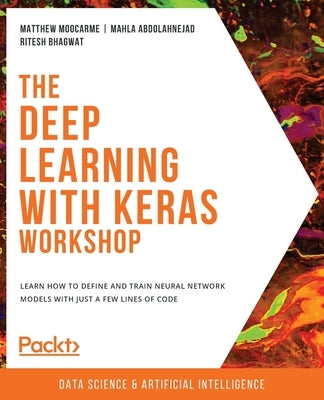 The Deep Learning with Keras Workshop: Learn how to define and train neural network models with just a few lines of code by Moocarme, Matthew