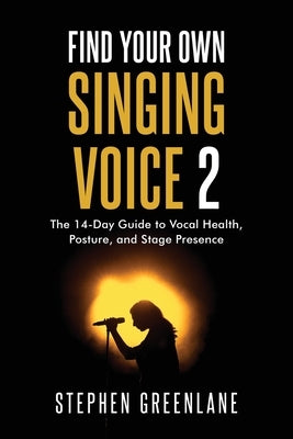 Find Your Own Singing Voice 2: The 14-Day Guide to Vocal Health, Posture, and Stage Presence by Greenlane, Stephen