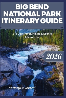 Big Bend National Park Itinerary Guide: 3-5 Day Travel, Hiking & Scenic Adventures by Smith, Ronald V.