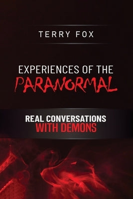 Experiences of the Paranormal: Real Conversations with Demons by Fox, Terry